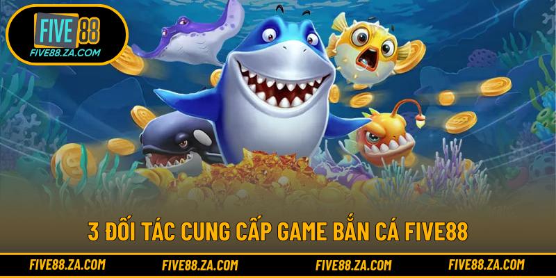 3 đối tác cung cấp game bắn cá FIVE88