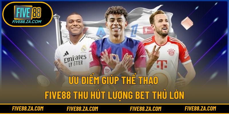 Ưu điểm giúp thể thao FIVE88 thu hút lượng bet thủ lớn
