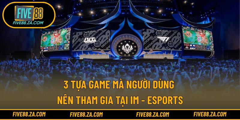 3 tựa game mà người dùng nên tham gia tại IM - eSports