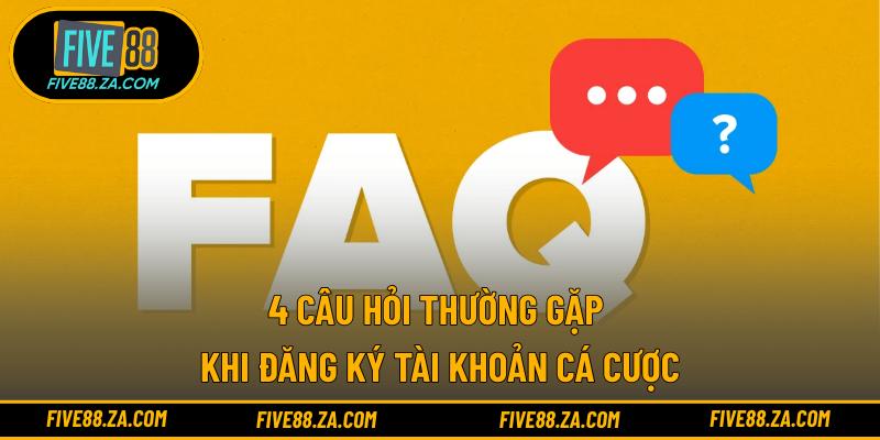 4 câu hỏi thường gặp khi đăng ký tài khoản cá cược