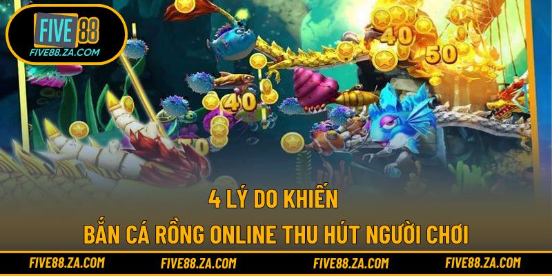 4 lý do khiến bắn cá rồng online thu hút người chơi
