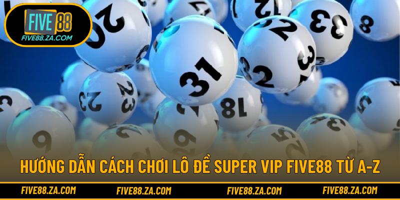 Hướng dẫn cách chơi lô đề Super VIP FIVE88 từ A-Z