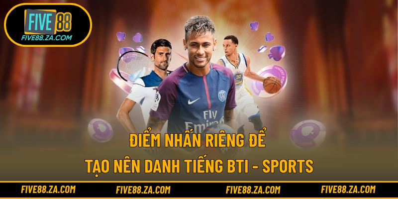 Điểm nhấn riêng để tạo nên danh tiếng Bti - Sports